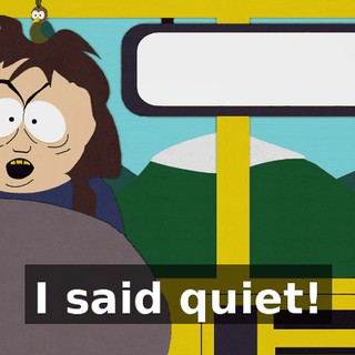 I said quiet!