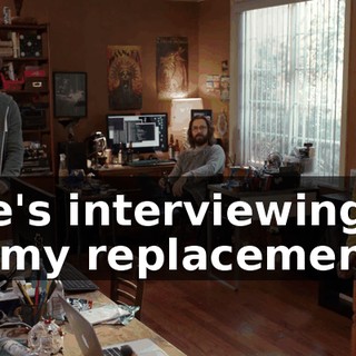 She's interviewing to be my replacement.