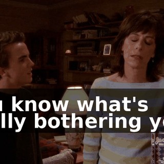 You know what's really bothering you?