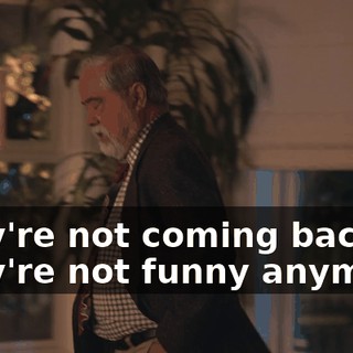 They're not coming back. They're not funny anymore.