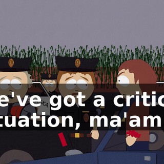 We've got a critical situation, ma'am.