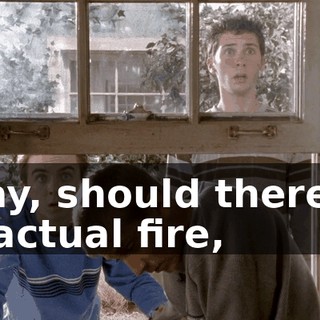 Okay, should there be an actual fire,