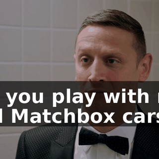 let you play with my old Matchbox cars,