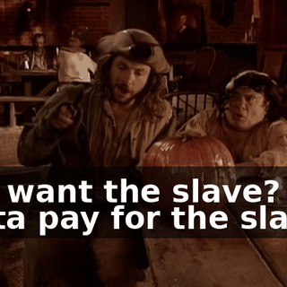 You want the slave? You gotta pay for the slave!