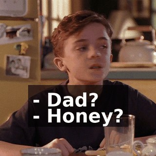 - Dad? - Honey?