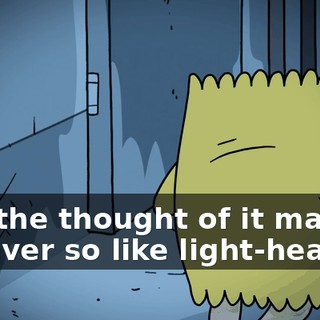 Just the thought of it makes me ever so like light-headed!