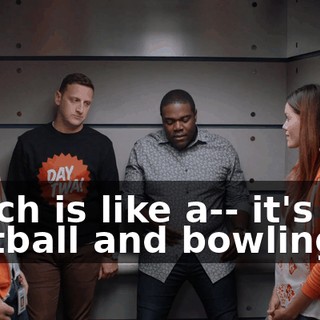which is like a-- it's like football and bowling,