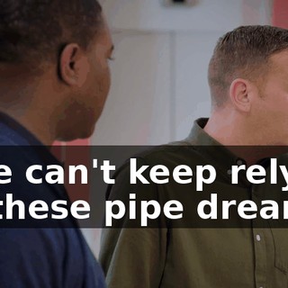 - We can't keep relying on these pipe dreams.