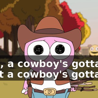 Well, a cowboy's gotta do what a cowboy's gotta do.