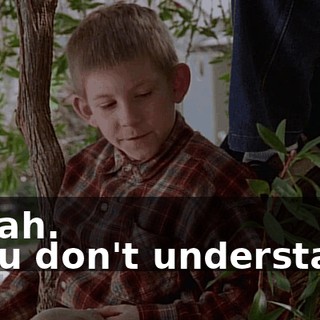 - Yeah. - You don't understand.