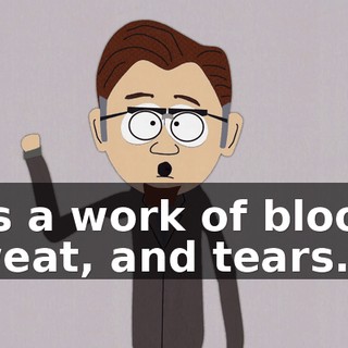 It's a work of blood, sweat, and tears.