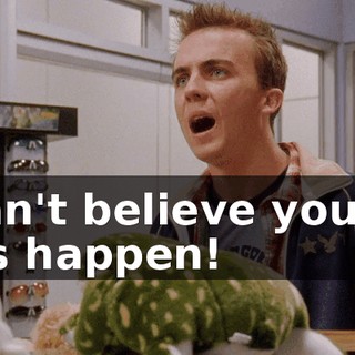 I can't believe you let this happen!