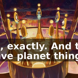 No, exactly. And the slave planet thing,