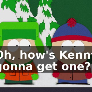 Oh, how's Kenny gonna get one?
