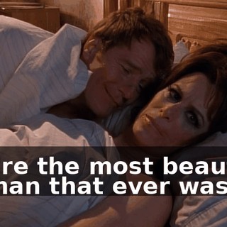 You're the most beautiful woman that ever was...