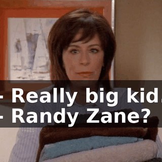 - Really big kid. - Randy Zane?