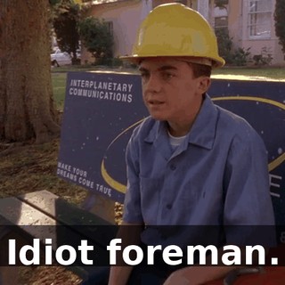 Idiot foreman.