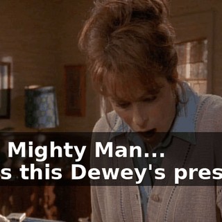 - I'm Mighty Man... - Was this Dewey's present?