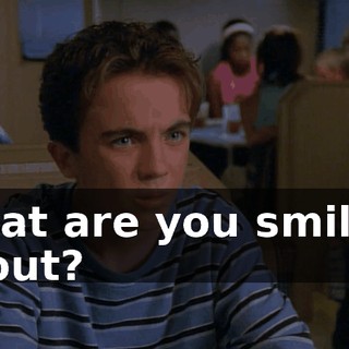 What are you smiling about?