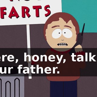 Here, honey, talk to your father.