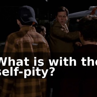 What is with the self-pity?