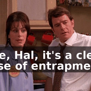 See, Hal, it's a clear case of entrapment.
