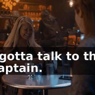 I gotta talk to the captain.