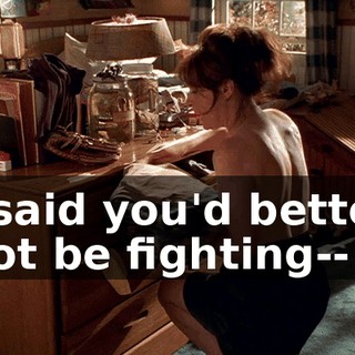 I said you'd better not be fighting--