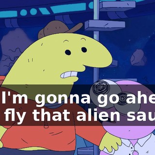 but I'm gonna go ahead and fly that alien saucer.