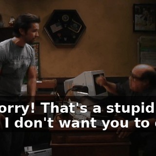 I'm sorry! That's a stupid idea. I don't want you to do it.