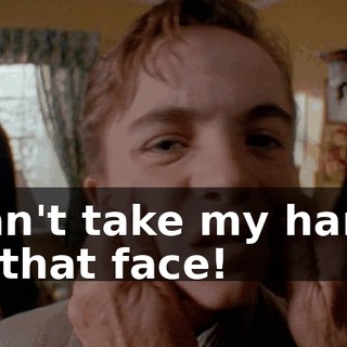 I can't take my hands off that face!