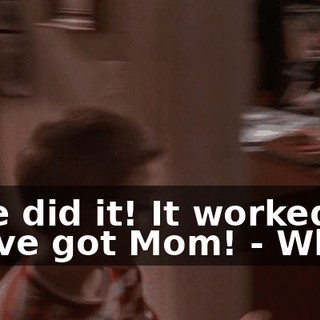 - We did it! It worked! We've got Mom! - What?