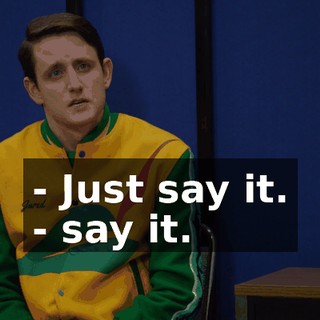 - Just say it. - say it.