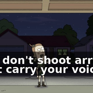 You don't shoot arrows that carry your voice
