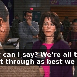 What can I say? We're all trying to get through as best we can.