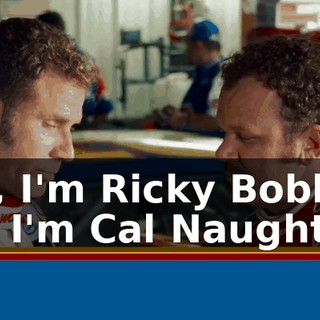 - Hey, I'm Ricky Bobby. - And I'm Cal Naughton Jr.