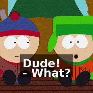 Dude! - What?