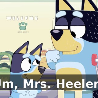 Um, Mrs. Heeler?