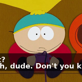 What? - Yeah, dude. Don't you know?