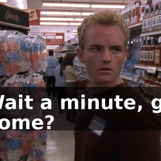 Wait a minute, go home?