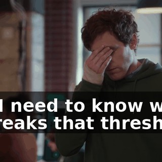 So, I need to know when it breaks that threshold,