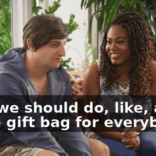 Oh, we should do, like, a little gift bag for everybody.