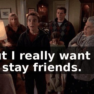But I really want us to stay friends.