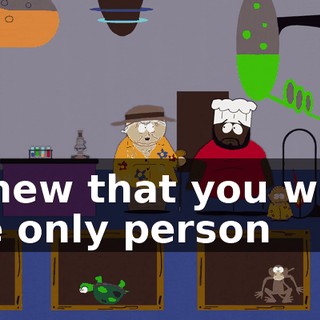 I knew that you were the only person