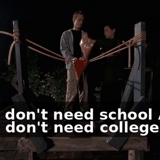 ♪ You don't need school And you don't need college ♪
