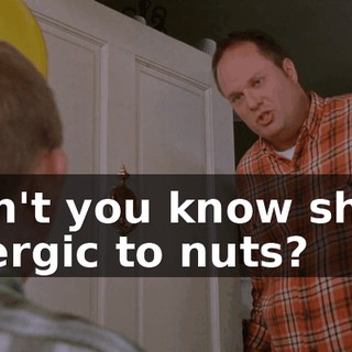 Don't you know she's allergic to nuts?