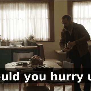 Would you hurry up?