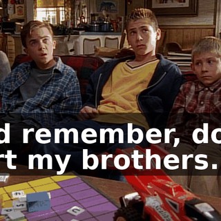 And remember, don't hurt my brothers.