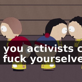 ♪ All you activists can go fuck yourselves ♪