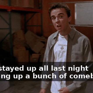 So, I stayed up all last night thinking up a bunch of comebacks.